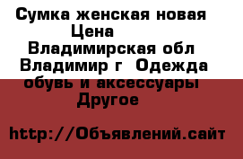 Сумка женская новая › Цена ­ 499 - Владимирская обл., Владимир г. Одежда, обувь и аксессуары » Другое   